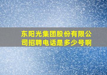 东阳光集团股份有限公司招聘电话是多少号啊