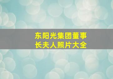 东阳光集团董事长夫人照片大全