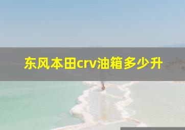 东风本田crv油箱多少升