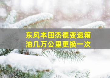 东风本田杰德变速箱油几万公里更换一次