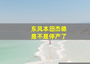 东风本田杰德是不是停产了