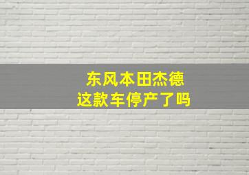 东风本田杰德这款车停产了吗