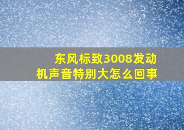 东风标致3008发动机声音特别大怎么回事