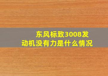 东风标致3008发动机没有力是什么情况