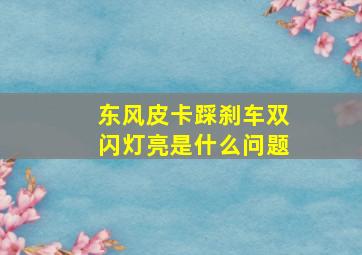 东风皮卡踩刹车双闪灯亮是什么问题