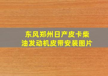 东风郑州日产皮卡柴油发动机皮带安装图片