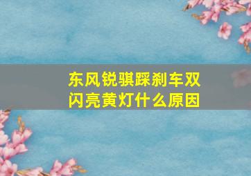 东风锐骐踩刹车双闪亮黄灯什么原因