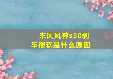 东风风神s30刹车很软是什么原因