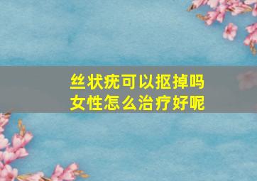 丝状疣可以抠掉吗女性怎么治疗好呢