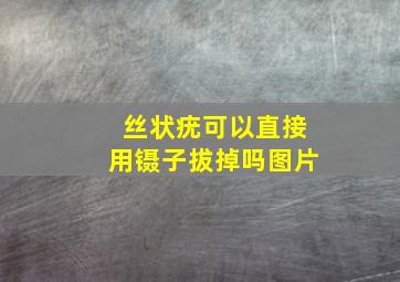 丝状疣可以直接用镊子拔掉吗图片