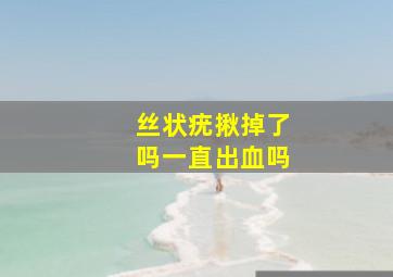 丝状疣揪掉了吗一直出血吗