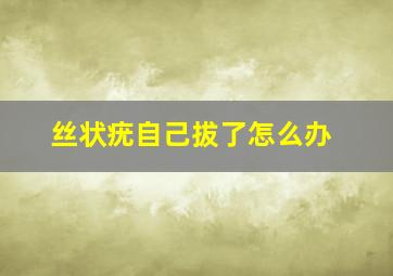 丝状疣自己拔了怎么办