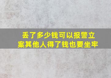 丢了多少钱可以报警立案其他人得了钱也要坐牢