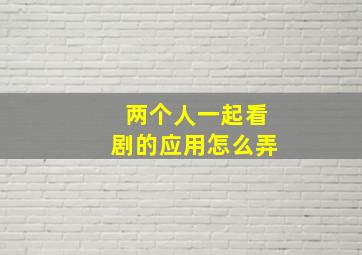 两个人一起看剧的应用怎么弄