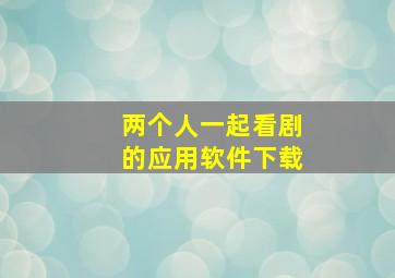 两个人一起看剧的应用软件下载