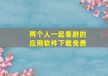 两个人一起看剧的应用软件下载免费