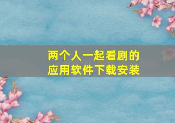 两个人一起看剧的应用软件下载安装