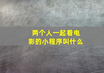 两个人一起看电影的小程序叫什么