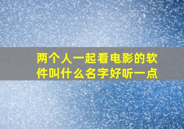 两个人一起看电影的软件叫什么名字好听一点