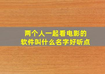 两个人一起看电影的软件叫什么名字好听点