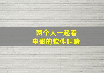 两个人一起看电影的软件叫啥