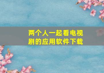 两个人一起看电视剧的应用软件下载