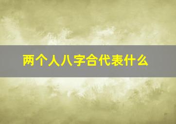 两个人八字合代表什么