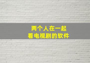 两个人在一起看电视剧的软件