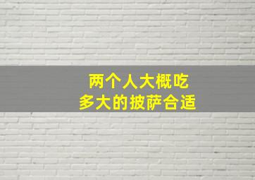 两个人大概吃多大的披萨合适