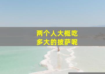 两个人大概吃多大的披萨呢