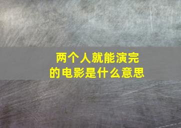 两个人就能演完的电影是什么意思