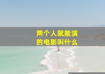 两个人就能演的电影叫什么