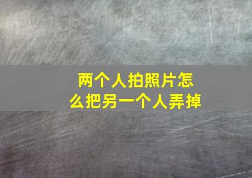 两个人拍照片怎么把另一个人弄掉