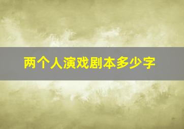 两个人演戏剧本多少字