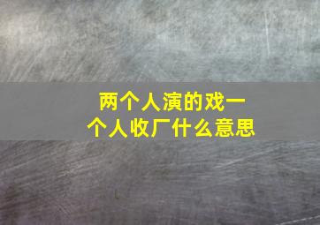 两个人演的戏一个人收厂什么意思