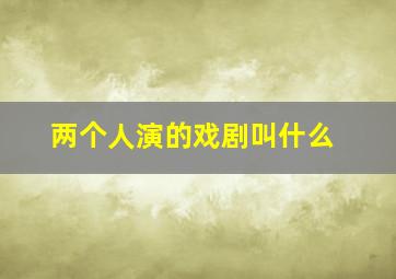 两个人演的戏剧叫什么