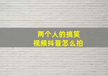 两个人的搞笑视频抖音怎么拍