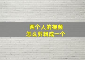 两个人的视频怎么剪辑成一个