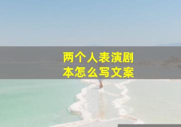 两个人表演剧本怎么写文案