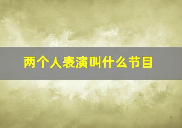 两个人表演叫什么节目