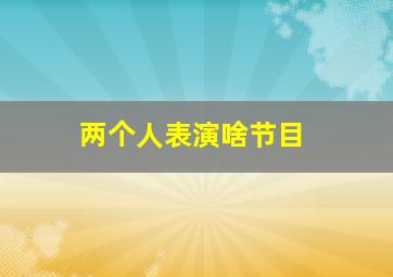 两个人表演啥节目