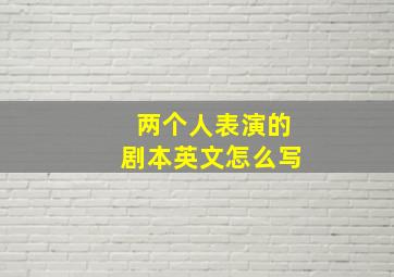 两个人表演的剧本英文怎么写