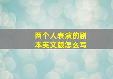 两个人表演的剧本英文版怎么写