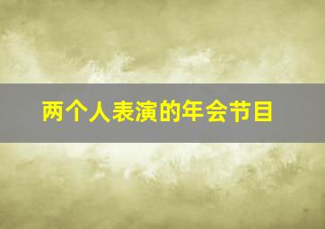 两个人表演的年会节目