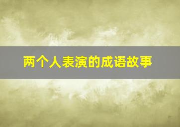 两个人表演的成语故事