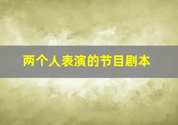 两个人表演的节目剧本