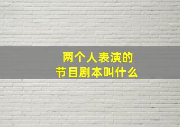 两个人表演的节目剧本叫什么