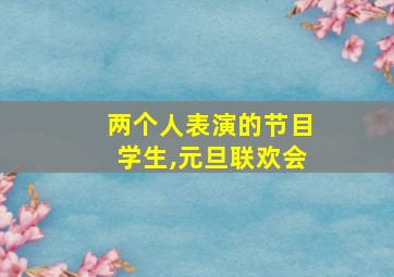 两个人表演的节目学生,元旦联欢会