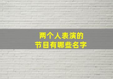 两个人表演的节目有哪些名字