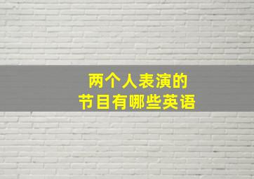 两个人表演的节目有哪些英语